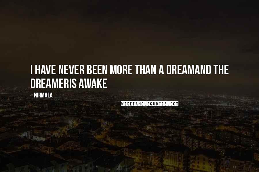 Nirmala Quotes: I have never been more than a dreamand the dreameris awake