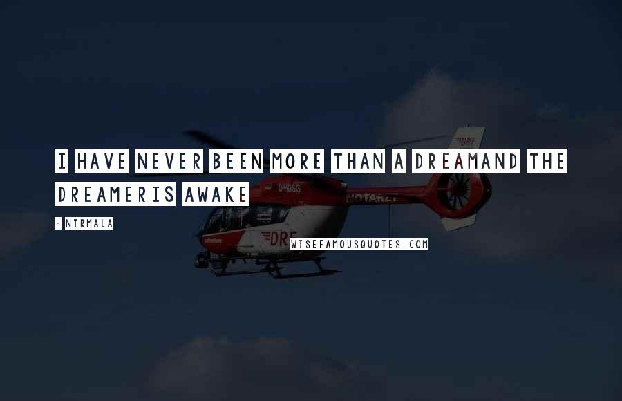 Nirmala Quotes: I have never been more than a dreamand the dreameris awake