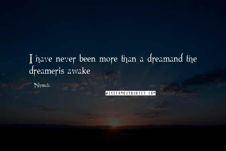 Nirmala Quotes: I have never been more than a dreamand the dreameris awake