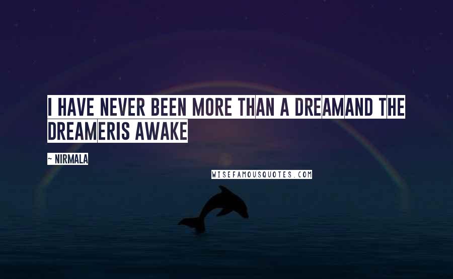 Nirmala Quotes: I have never been more than a dreamand the dreameris awake