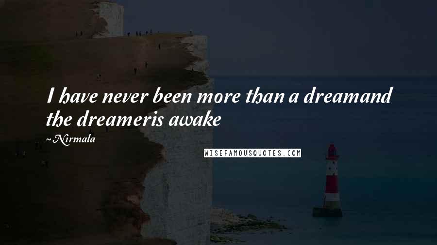 Nirmala Quotes: I have never been more than a dreamand the dreameris awake