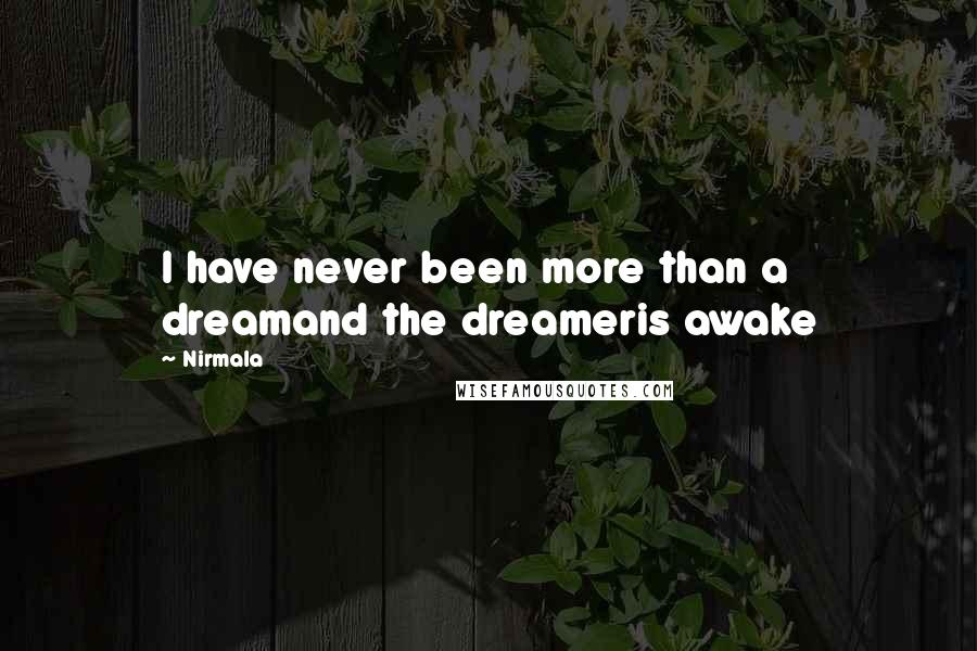 Nirmala Quotes: I have never been more than a dreamand the dreameris awake