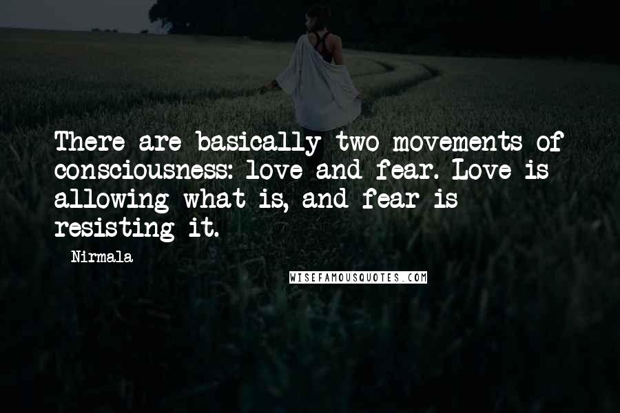 Nirmala Quotes: There are basically two movements of consciousness: love and fear. Love is allowing what is, and fear is resisting it.