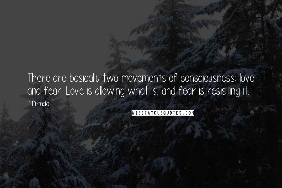 Nirmala Quotes: There are basically two movements of consciousness: love and fear. Love is allowing what is, and fear is resisting it.