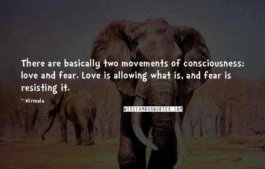 Nirmala Quotes: There are basically two movements of consciousness: love and fear. Love is allowing what is, and fear is resisting it.