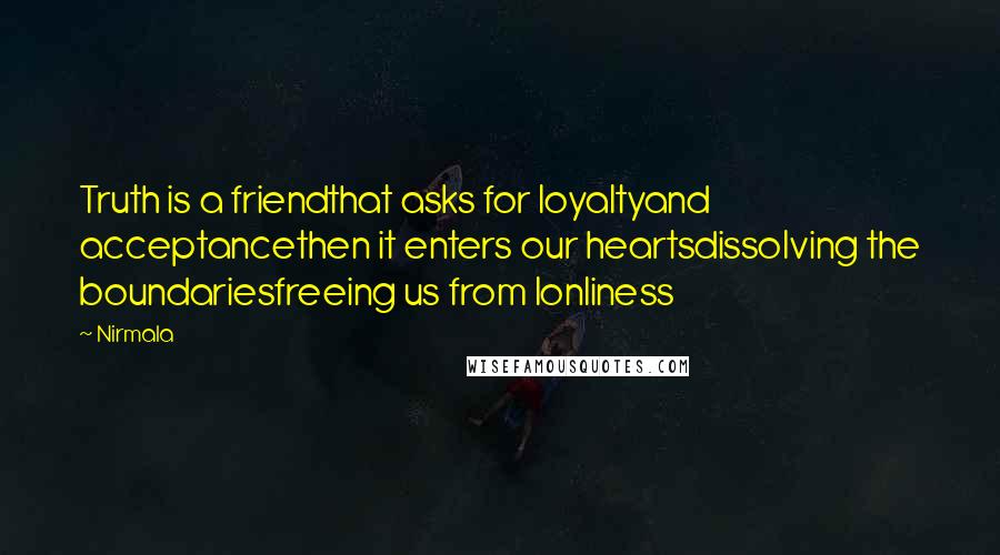 Nirmala Quotes: Truth is a friendthat asks for loyaltyand acceptancethen it enters our heartsdissolving the boundariesfreeing us from lonliness