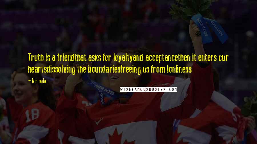 Nirmala Quotes: Truth is a friendthat asks for loyaltyand acceptancethen it enters our heartsdissolving the boundariesfreeing us from lonliness