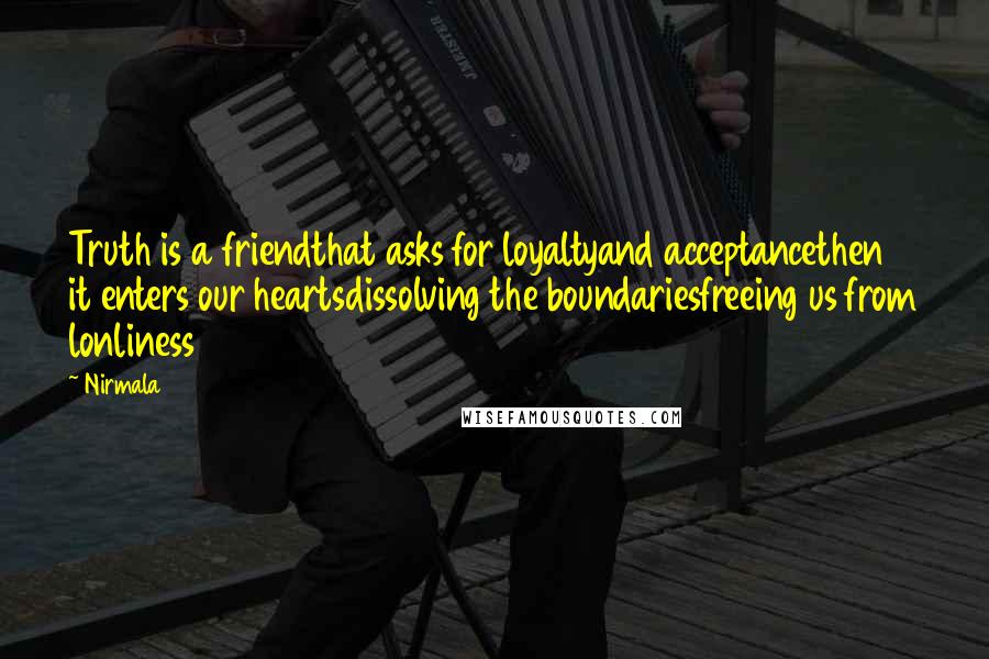 Nirmala Quotes: Truth is a friendthat asks for loyaltyand acceptancethen it enters our heartsdissolving the boundariesfreeing us from lonliness