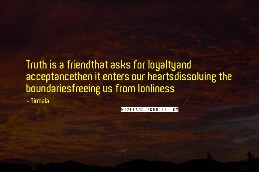 Nirmala Quotes: Truth is a friendthat asks for loyaltyand acceptancethen it enters our heartsdissolving the boundariesfreeing us from lonliness