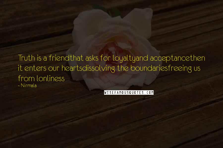 Nirmala Quotes: Truth is a friendthat asks for loyaltyand acceptancethen it enters our heartsdissolving the boundariesfreeing us from lonliness