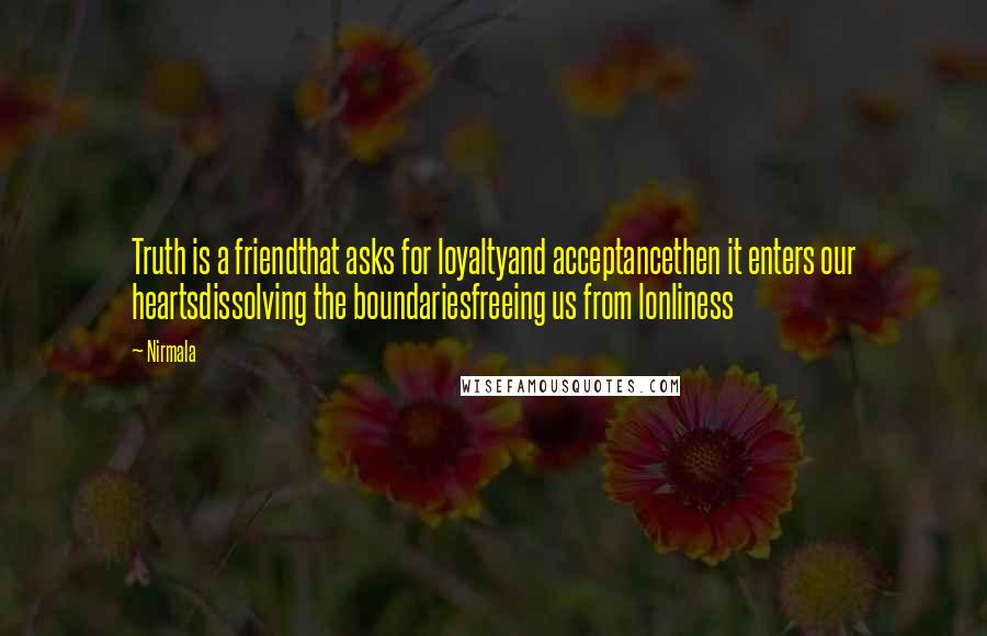 Nirmala Quotes: Truth is a friendthat asks for loyaltyand acceptancethen it enters our heartsdissolving the boundariesfreeing us from lonliness