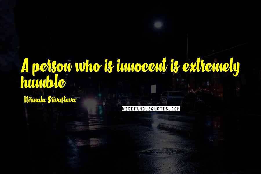 Nirmala Srivastava Quotes: A person who is innocent is extremely humble.