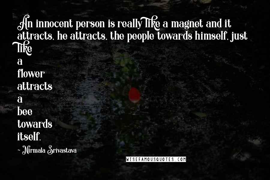 Nirmala Srivastava Quotes: An innocent person is really like a magnet and it attracts, he attracts, the people towards himself, just like a flower attracts a bee towards itself.