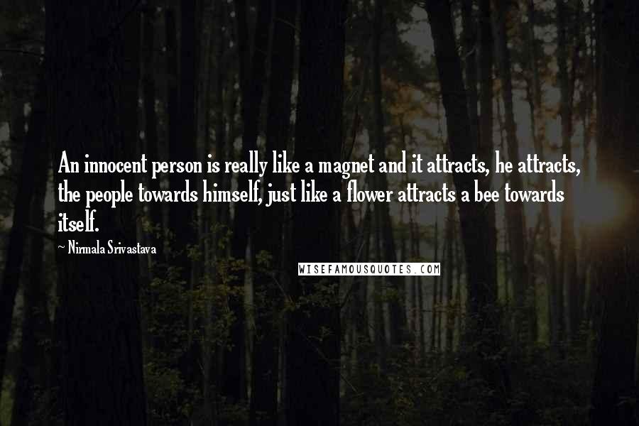 Nirmala Srivastava Quotes: An innocent person is really like a magnet and it attracts, he attracts, the people towards himself, just like a flower attracts a bee towards itself.