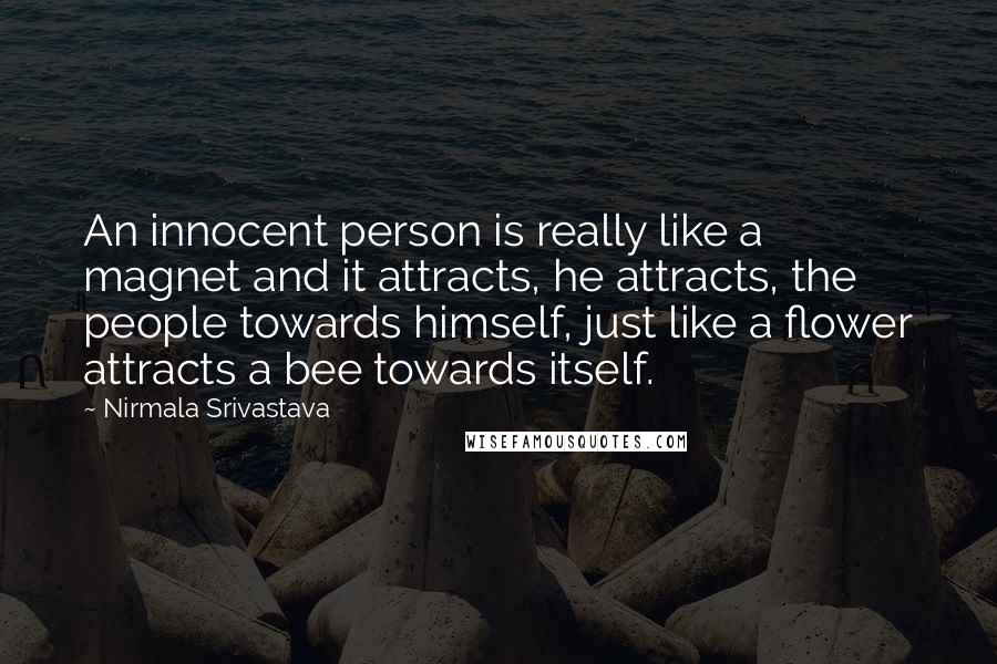 Nirmala Srivastava Quotes: An innocent person is really like a magnet and it attracts, he attracts, the people towards himself, just like a flower attracts a bee towards itself.