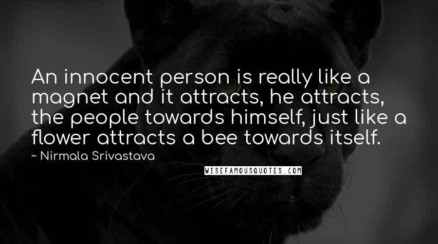 Nirmala Srivastava Quotes: An innocent person is really like a magnet and it attracts, he attracts, the people towards himself, just like a flower attracts a bee towards itself.