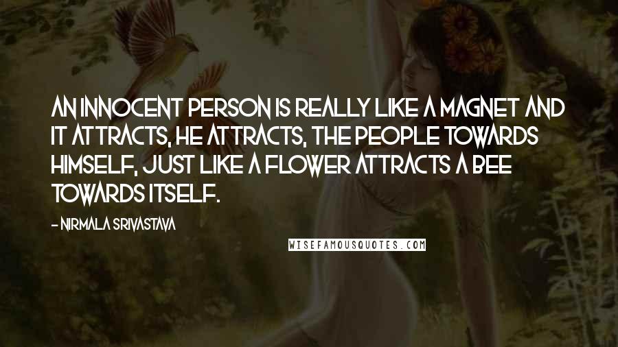 Nirmala Srivastava Quotes: An innocent person is really like a magnet and it attracts, he attracts, the people towards himself, just like a flower attracts a bee towards itself.