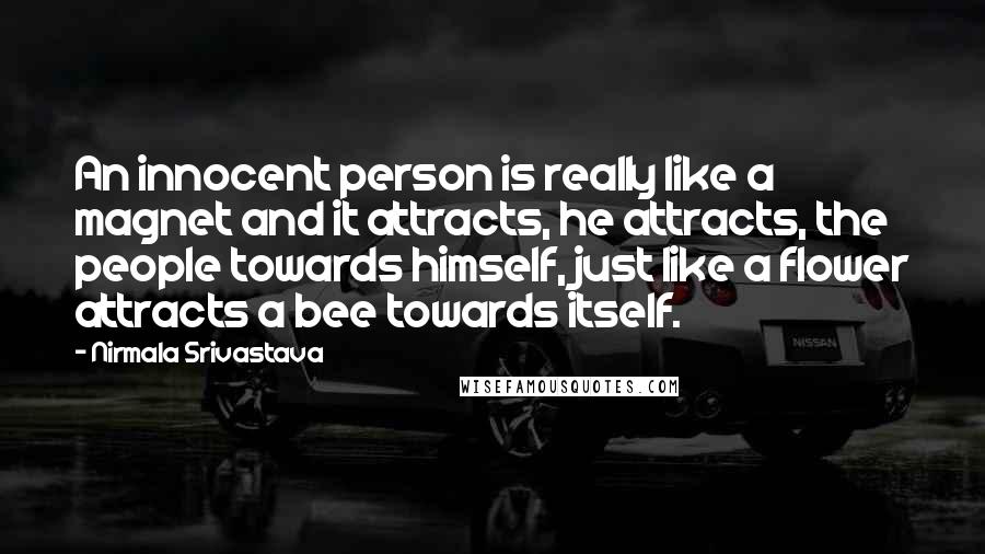 Nirmala Srivastava Quotes: An innocent person is really like a magnet and it attracts, he attracts, the people towards himself, just like a flower attracts a bee towards itself.