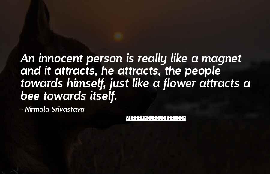 Nirmala Srivastava Quotes: An innocent person is really like a magnet and it attracts, he attracts, the people towards himself, just like a flower attracts a bee towards itself.