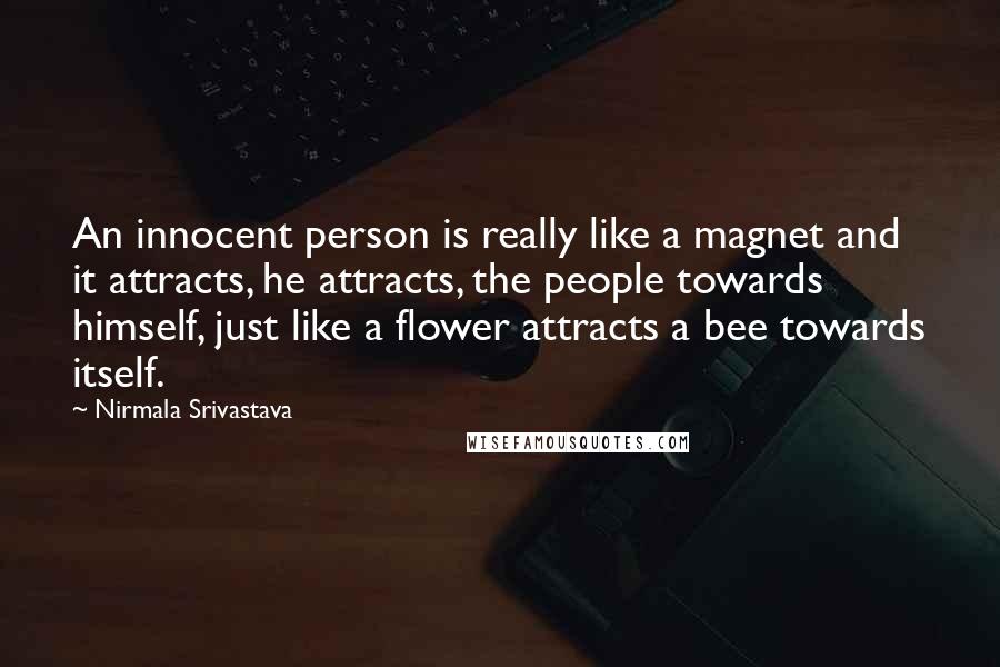 Nirmala Srivastava Quotes: An innocent person is really like a magnet and it attracts, he attracts, the people towards himself, just like a flower attracts a bee towards itself.