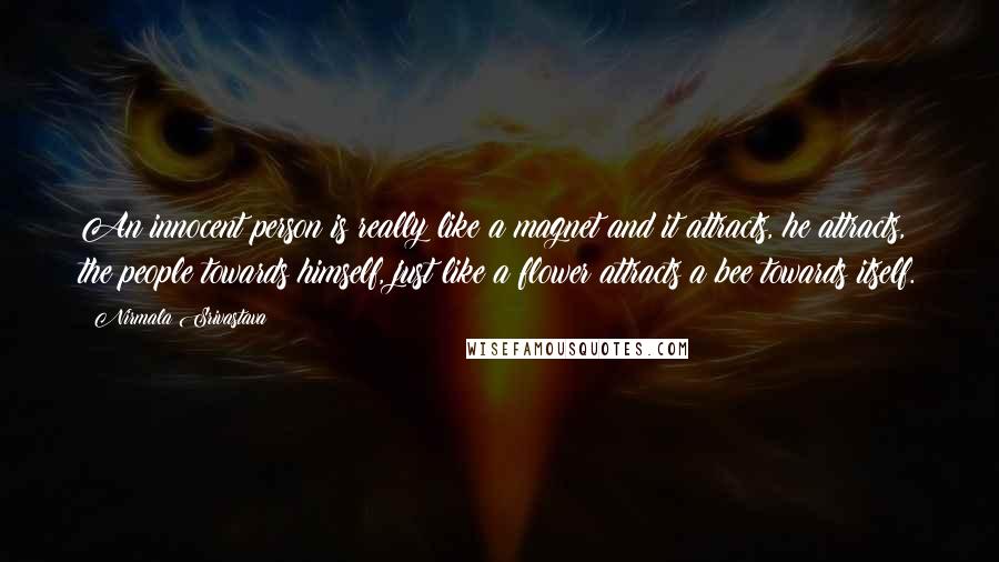 Nirmala Srivastava Quotes: An innocent person is really like a magnet and it attracts, he attracts, the people towards himself, just like a flower attracts a bee towards itself.