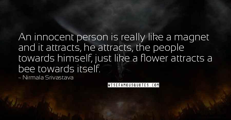 Nirmala Srivastava Quotes: An innocent person is really like a magnet and it attracts, he attracts, the people towards himself, just like a flower attracts a bee towards itself.