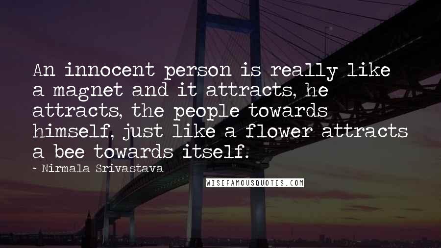 Nirmala Srivastava Quotes: An innocent person is really like a magnet and it attracts, he attracts, the people towards himself, just like a flower attracts a bee towards itself.