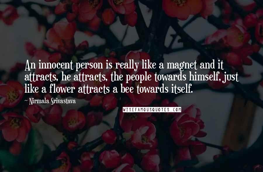 Nirmala Srivastava Quotes: An innocent person is really like a magnet and it attracts, he attracts, the people towards himself, just like a flower attracts a bee towards itself.