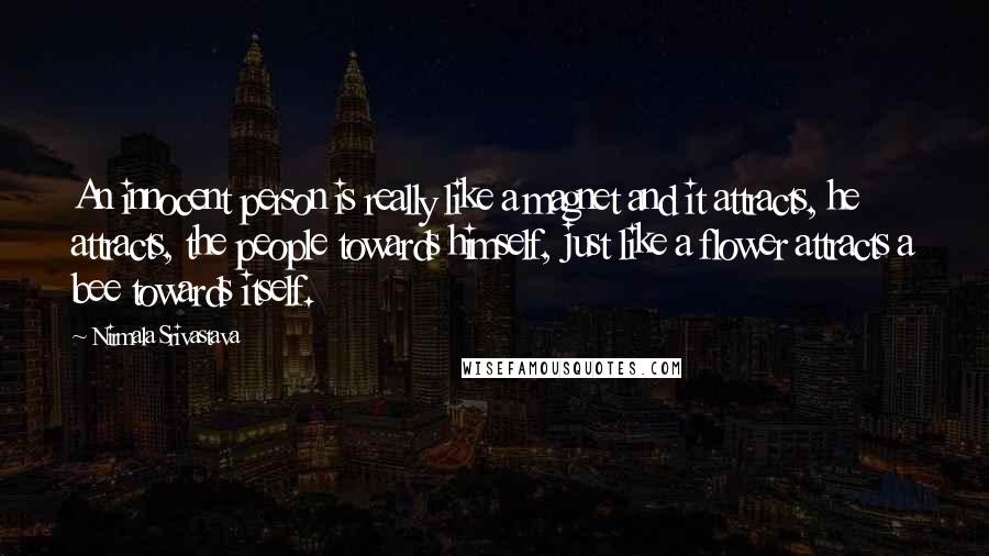 Nirmala Srivastava Quotes: An innocent person is really like a magnet and it attracts, he attracts, the people towards himself, just like a flower attracts a bee towards itself.