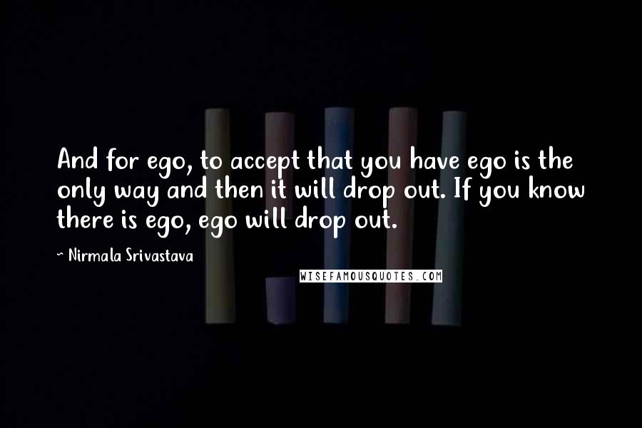 Nirmala Srivastava Quotes: And for ego, to accept that you have ego is the only way and then it will drop out. If you know there is ego, ego will drop out.