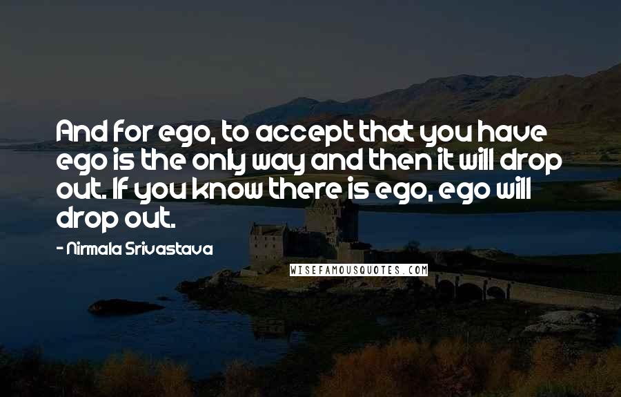 Nirmala Srivastava Quotes: And for ego, to accept that you have ego is the only way and then it will drop out. If you know there is ego, ego will drop out.