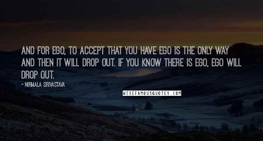 Nirmala Srivastava Quotes: And for ego, to accept that you have ego is the only way and then it will drop out. If you know there is ego, ego will drop out.