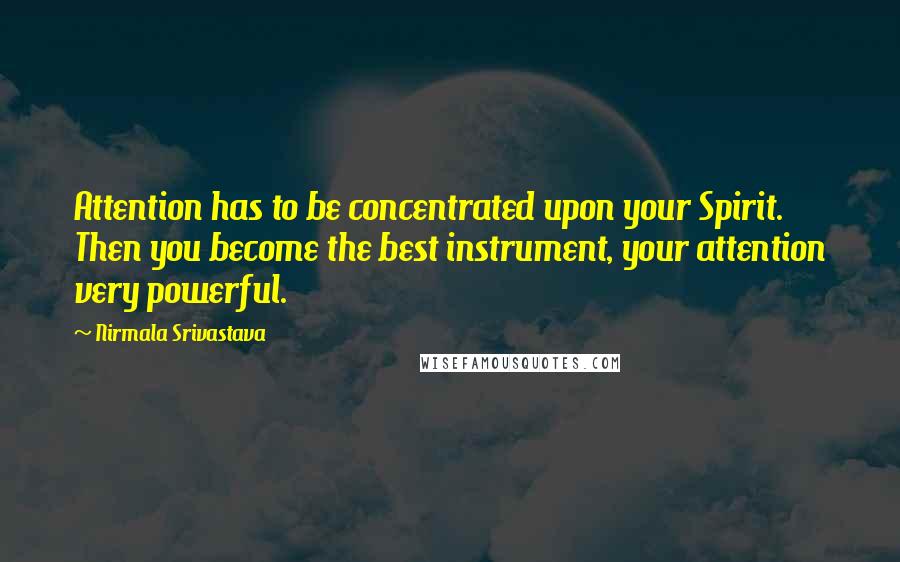 Nirmala Srivastava Quotes: Attention has to be concentrated upon your Spirit. Then you become the best instrument, your attention very powerful.