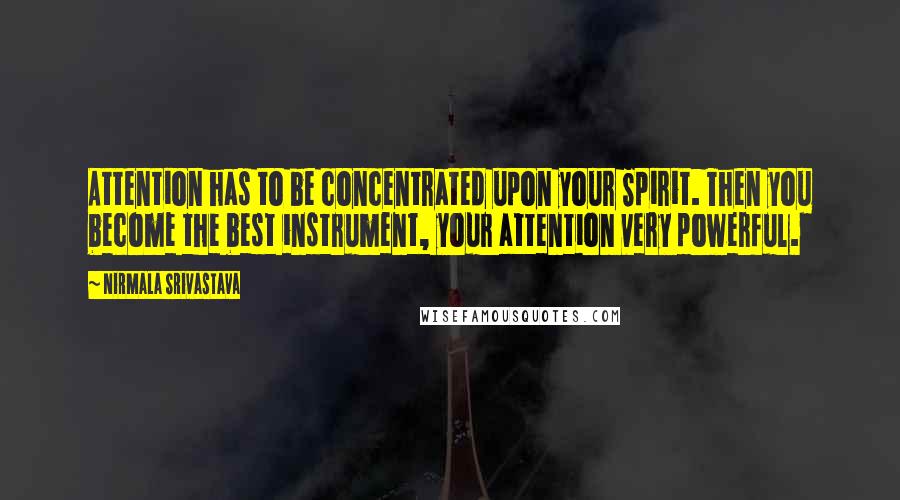 Nirmala Srivastava Quotes: Attention has to be concentrated upon your Spirit. Then you become the best instrument, your attention very powerful.