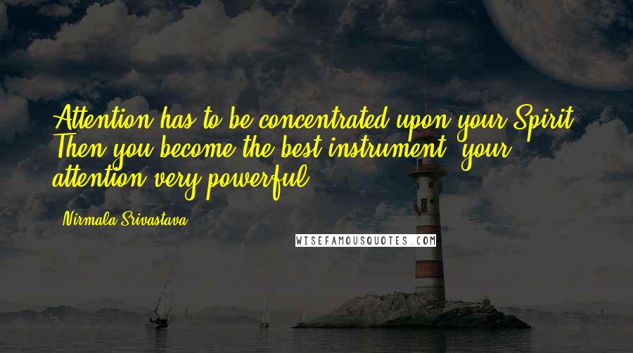 Nirmala Srivastava Quotes: Attention has to be concentrated upon your Spirit. Then you become the best instrument, your attention very powerful.