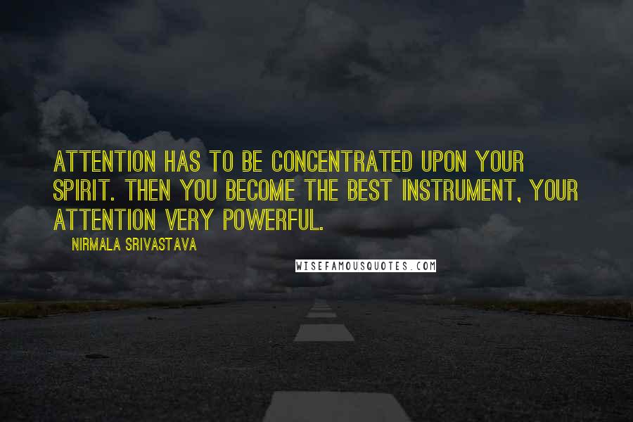 Nirmala Srivastava Quotes: Attention has to be concentrated upon your Spirit. Then you become the best instrument, your attention very powerful.