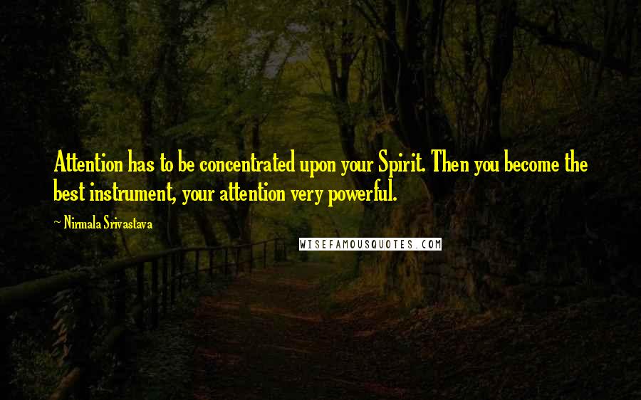 Nirmala Srivastava Quotes: Attention has to be concentrated upon your Spirit. Then you become the best instrument, your attention very powerful.