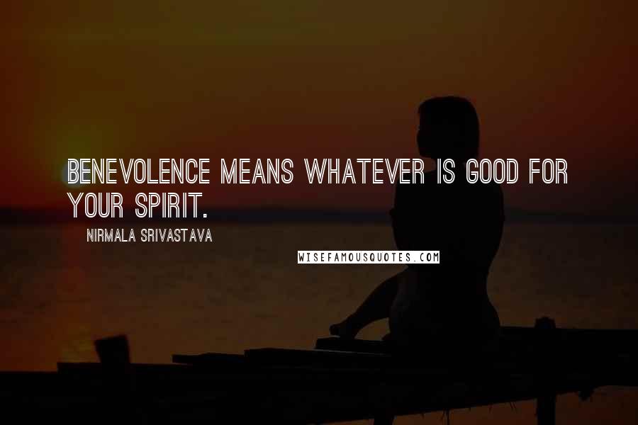 Nirmala Srivastava Quotes: Benevolence means whatever is good for your Spirit.
