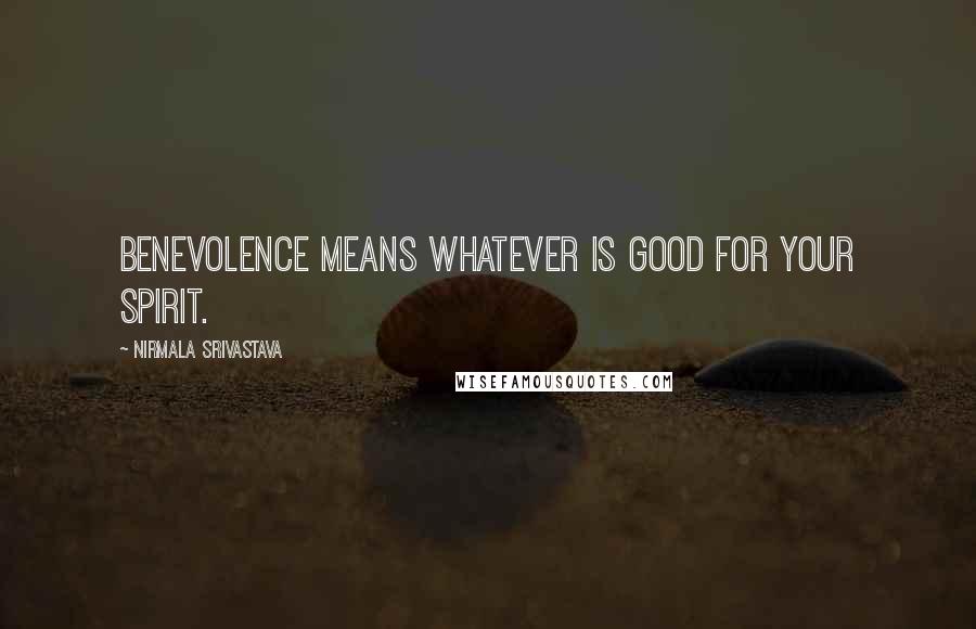 Nirmala Srivastava Quotes: Benevolence means whatever is good for your Spirit.