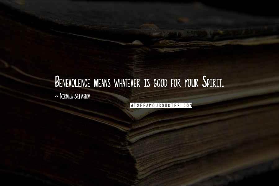 Nirmala Srivastava Quotes: Benevolence means whatever is good for your Spirit.