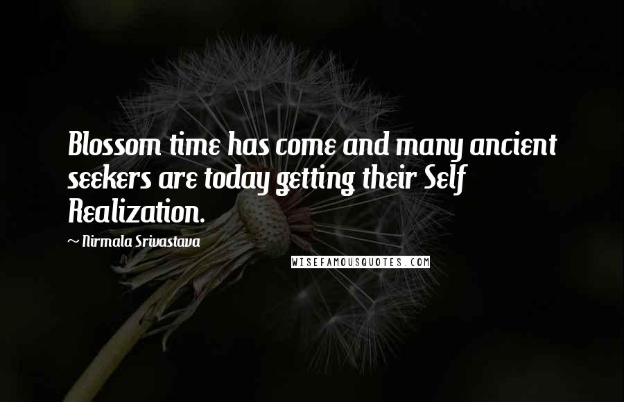 Nirmala Srivastava Quotes: Blossom time has come and many ancient seekers are today getting their Self Realization.