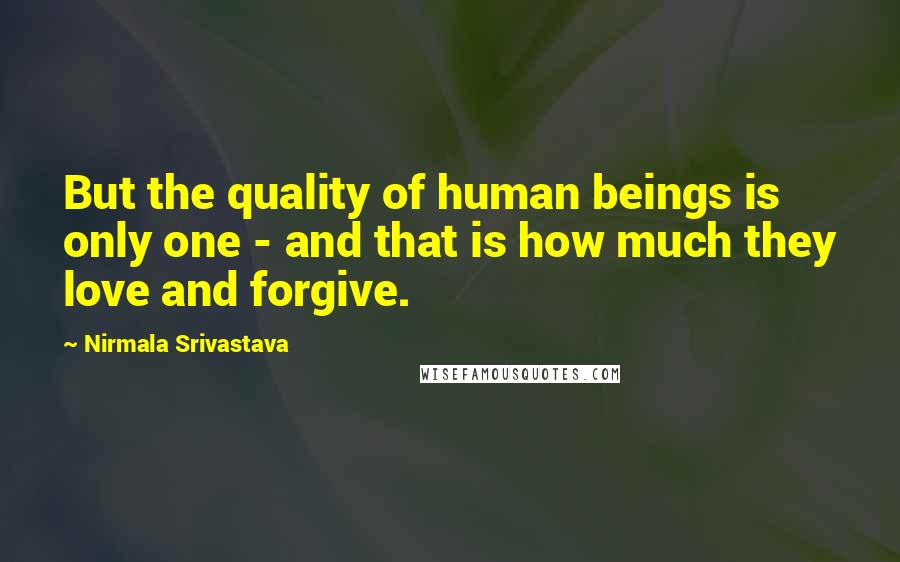 Nirmala Srivastava Quotes: But the quality of human beings is only one - and that is how much they love and forgive.