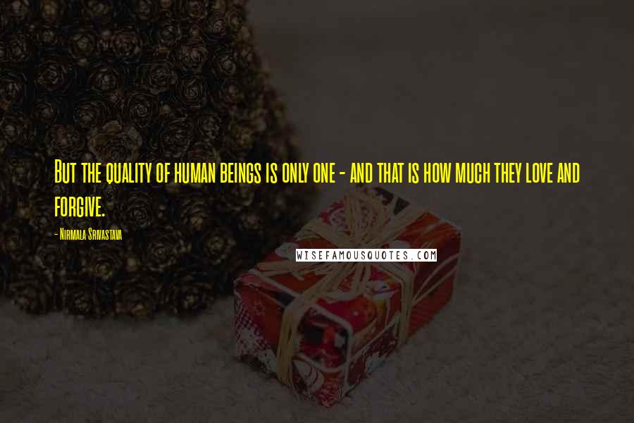 Nirmala Srivastava Quotes: But the quality of human beings is only one - and that is how much they love and forgive.