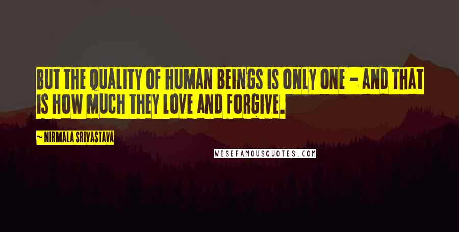 Nirmala Srivastava Quotes: But the quality of human beings is only one - and that is how much they love and forgive.