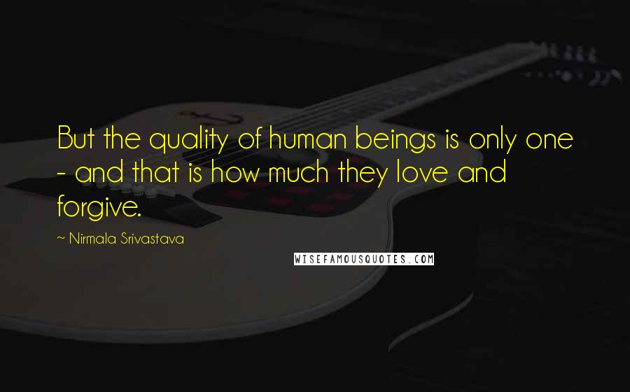 Nirmala Srivastava Quotes: But the quality of human beings is only one - and that is how much they love and forgive.