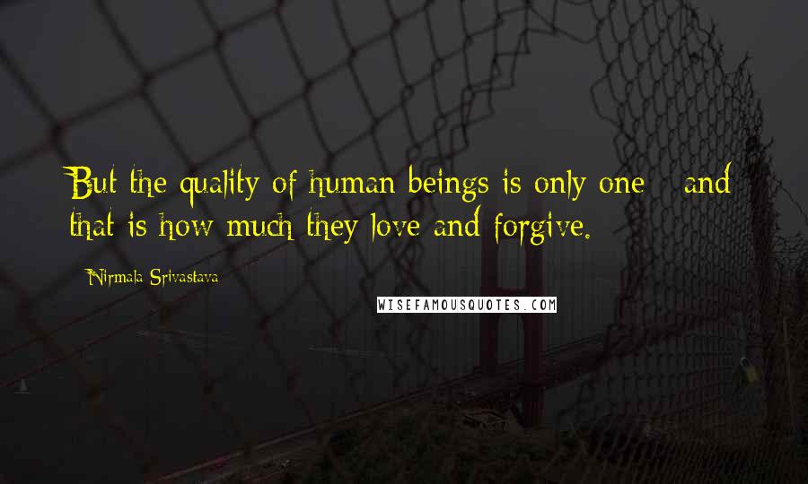 Nirmala Srivastava Quotes: But the quality of human beings is only one - and that is how much they love and forgive.