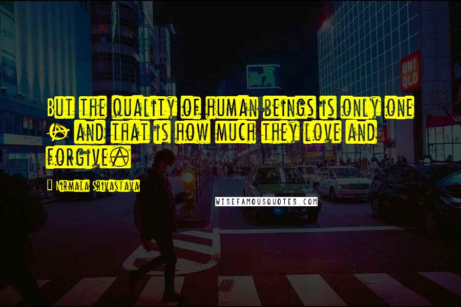 Nirmala Srivastava Quotes: But the quality of human beings is only one - and that is how much they love and forgive.