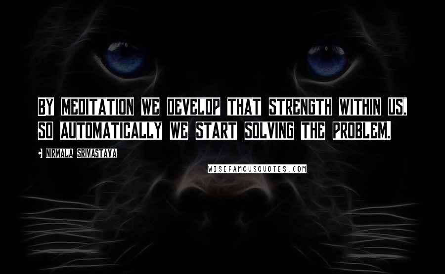 Nirmala Srivastava Quotes: By meditation we develop that strength within us, so automatically we start solving the problem.