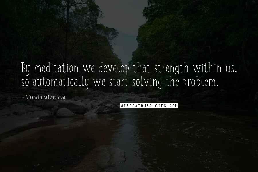 Nirmala Srivastava Quotes: By meditation we develop that strength within us, so automatically we start solving the problem.