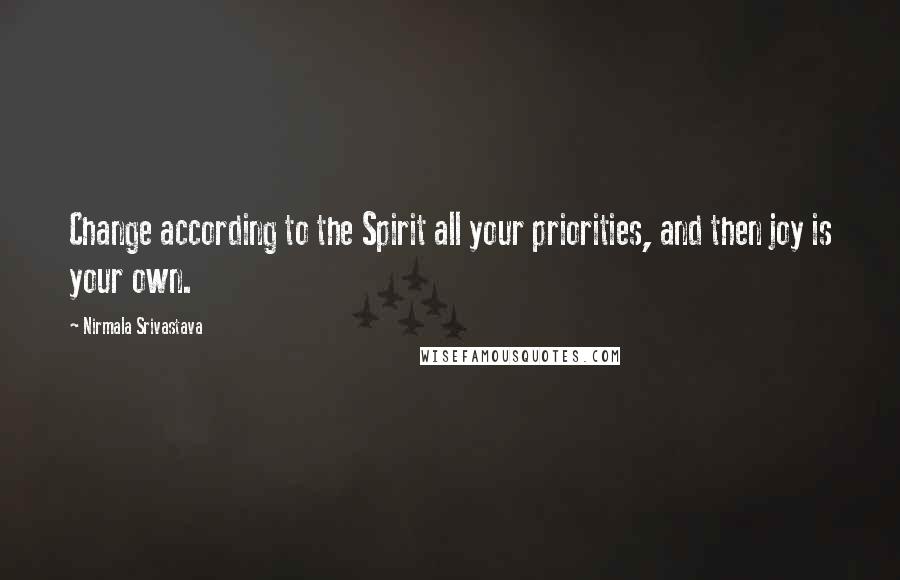 Nirmala Srivastava Quotes: Change according to the Spirit all your priorities, and then joy is your own.